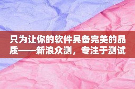 只为让你的软件具备完美的品质——新浪众测，专注于测试！