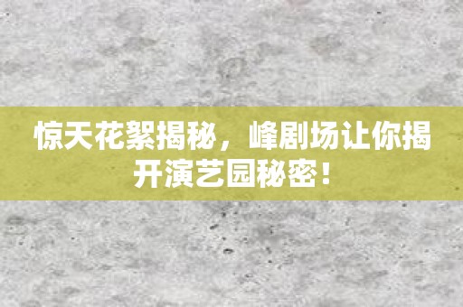 惊天花絮揭秘，峰剧场让你揭开演艺园秘密！