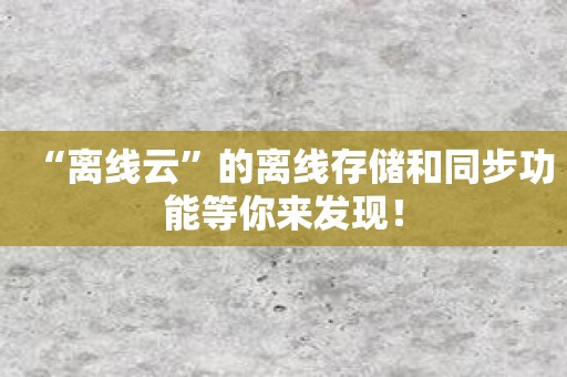 “离线云”的离线存储和同步功能等你来发现！