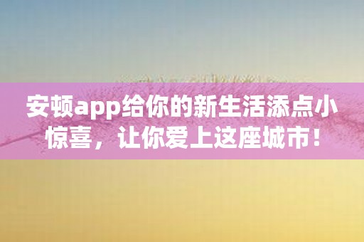 安顿app给你的新生活添点小惊喜，让你爱上这座城市！
