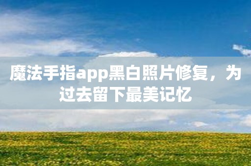 魔法手指app黑白照片修复，为过去留下最美记忆