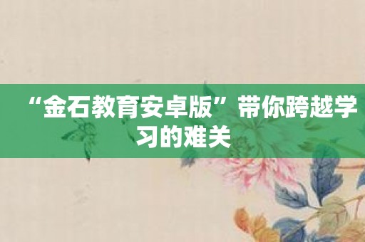 “金石教育安卓版”带你跨越学习的难关