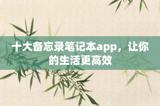 十大备忘录笔记本app，让你的生活更高效