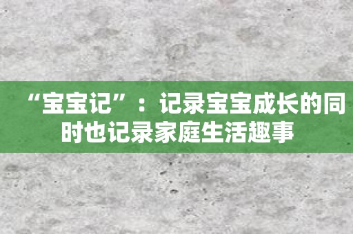 “宝宝记”：记录宝宝成长的同时也记录家庭生活趣事