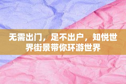 无需出门，足不出户，知悦世界街景带你环游世界