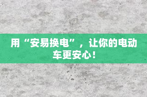 用“安易换电”，让你的电动车更安心！