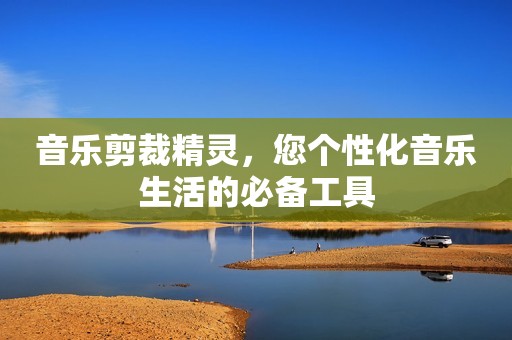 音乐剪裁精灵，您个性化音乐生活的必备工具
