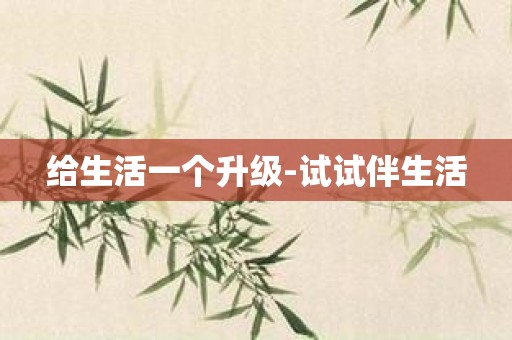 给生活一个升级-试试伴生活