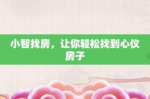 小智找房，让你轻松找到心仪房子