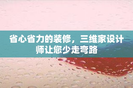 省心省力的装修，三维家设计师让您少走弯路