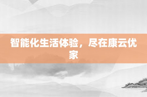 智能化生活体验，尽在康云优家