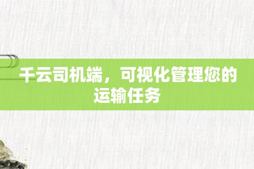 千云司机端，可视化管理您的运输任务