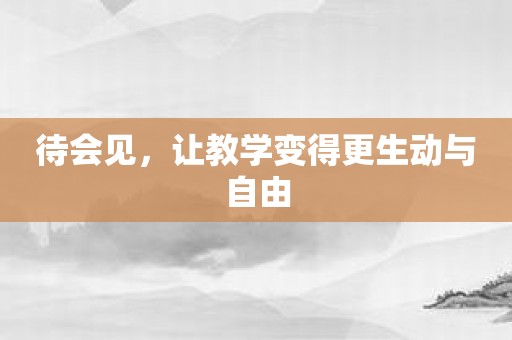 待会见，让教学变得更生动与自由