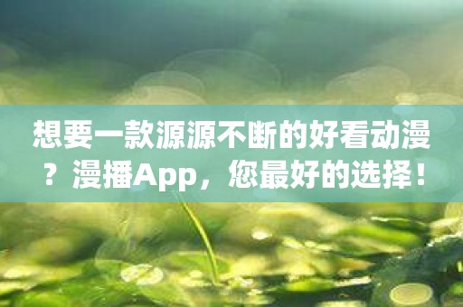 想要一款源源不断的好看动漫？漫播App，您最好的选择！