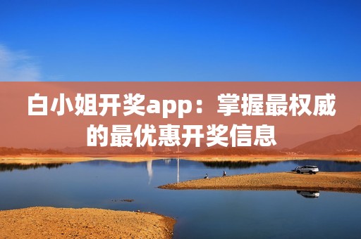 白小姐开奖app：掌握最权威的最优惠开奖信息