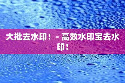 大批去水印！- 高效水印宝去水印！
