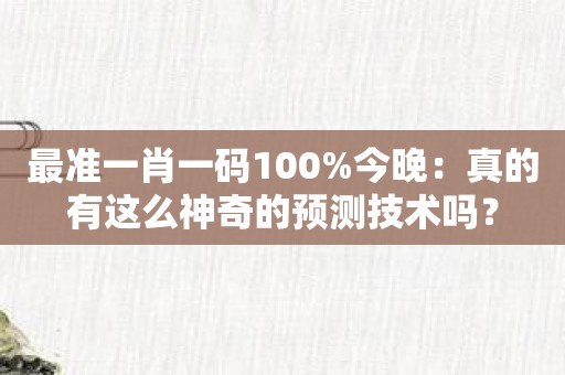最准一肖一码100%今晚：真的有这么神奇的预测技术吗？