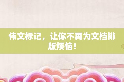 伟文标记，让你不再为文档排版烦恼！