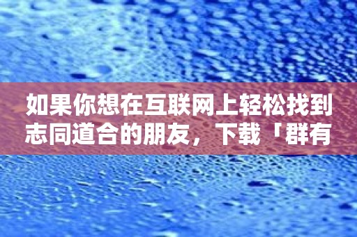 如果你想在互联网上轻松找到志同道合的朋友，下载「群有料」就好啦！