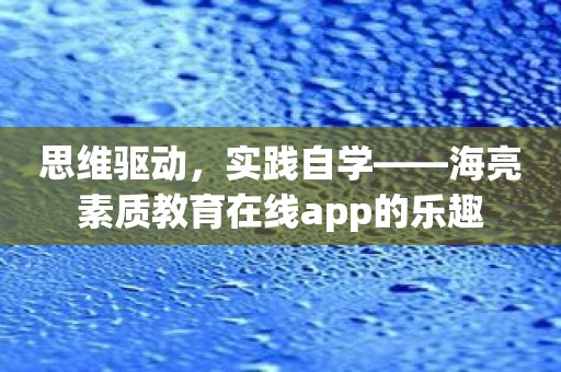 思维驱动，实践自学——海亮素质教育在线app的乐趣