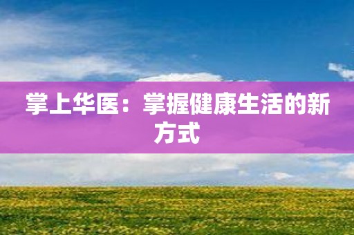 掌上华医：掌握健康生活的新方式