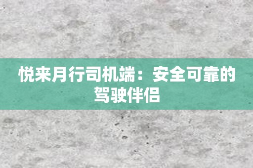 悦来月行司机端：安全可靠的驾驶伴侣