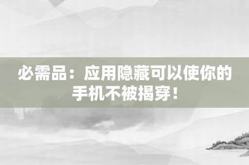 必需品：应用隐藏可以使你的手机不被揭穿！