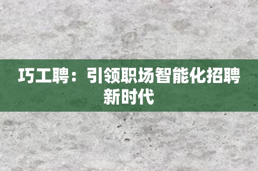巧工聘：引领职场智能化招聘新时代