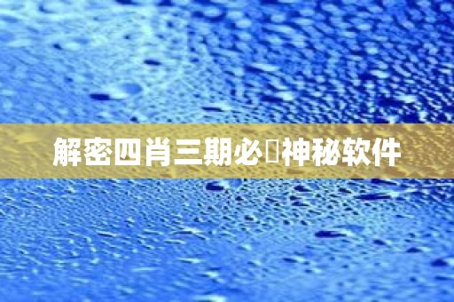 解密四肖三期必開神秘软件