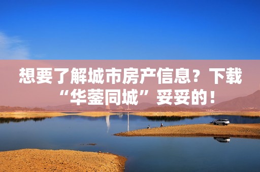 想要了解城市房产信息？下载“华蓥同城”妥妥的！