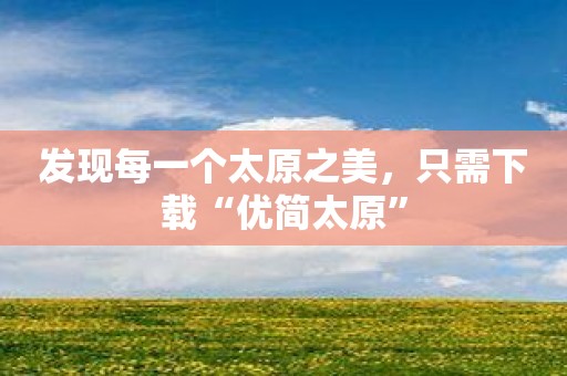 发现每一个太原之美，只需下载“优简太原”