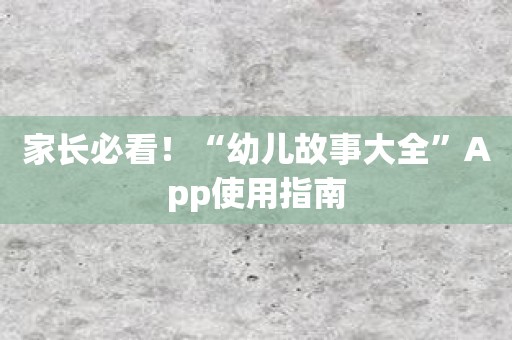 家长必看！“幼儿故事大全”App使用指南