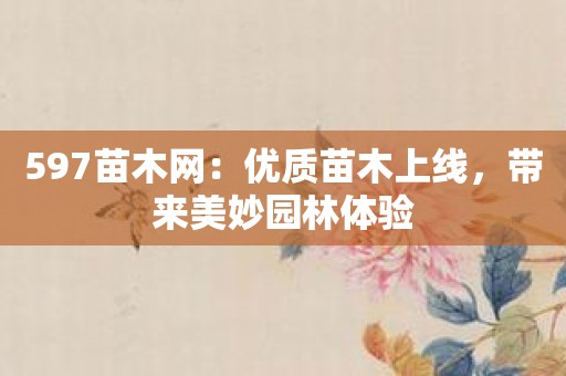 597苗木网：优质苗木上线，带来美妙园林体验