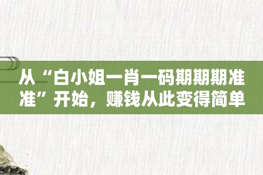 从“白小姐一肖一码期期期准准”开始，赚钱从此变得简单