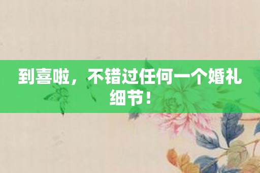 到喜啦，不错过任何一个婚礼细节！