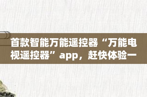 首款智能万能遥控器“万能电视遥控器”app，赶快体验一下吧！