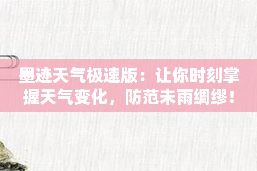 墨迹天气极速版：让你时刻掌握天气变化，防范未雨绸缪！