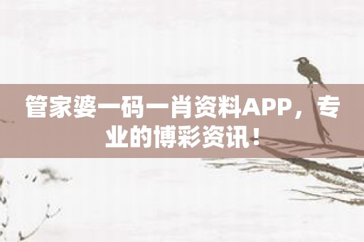 管家婆一码一肖资料APP，专业的博彩资讯！