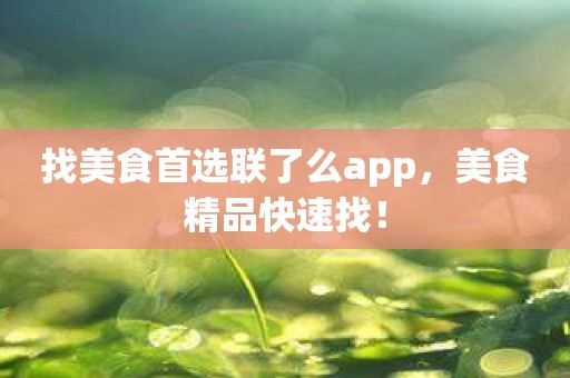 找美食首选联了么app，美食精品快速找！