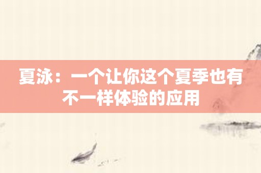 夏泳：一个让你这个夏季也有不一样体验的应用
