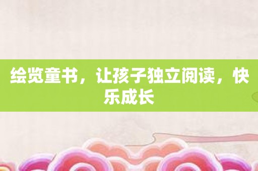 绘览童书，让孩子独立阅读，快乐成长