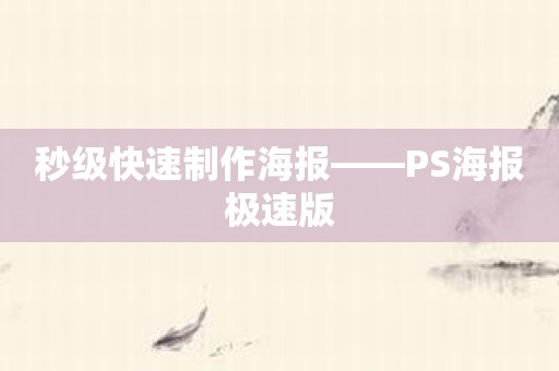 秒级快速制作海报——PS海报极速版