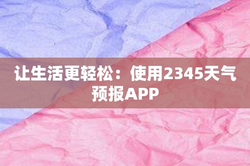 让生活更轻松：使用2345天气预报APP