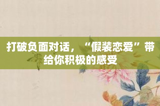 打破负面对话，“假装恋爱”带给你积极的感受