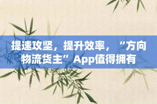 提速攻坚，提升效率，“方向物流货主”App值得拥有