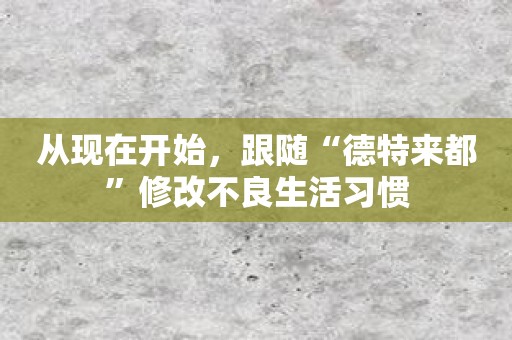 从现在开始，跟随“德特来都”修改不良生活习惯