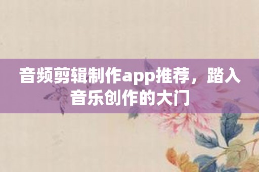 音频剪辑制作app推荐，踏入音乐创作的大门