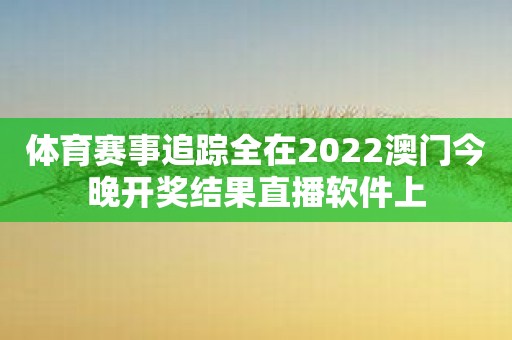 体育赛事追踪全在2022澳门今晚开奖结果直播软件上