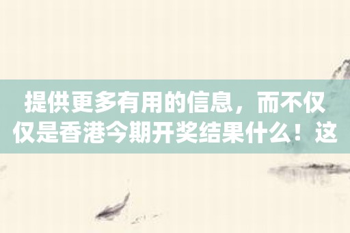提供更多有用的信息，而不仅仅是香港今期开奖结果什么！这个app超值！
