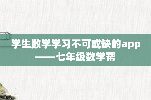 学生数学学习不可或缺的app——七年级数学帮